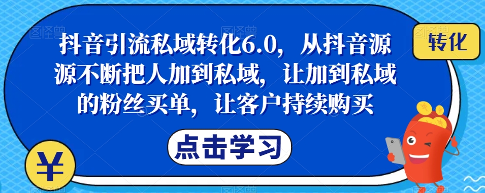 【百度网盘】抖音引流私域转化6.0，从抖音源源不断把人加到私域，让加到私域的粉丝买单，让客户持续购买-无双资源网