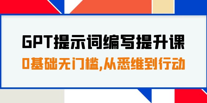 【百度网盘】GPT提示词编写提升课，0基础无门槛，从悉维到行动，30天16个课时-无双资源网