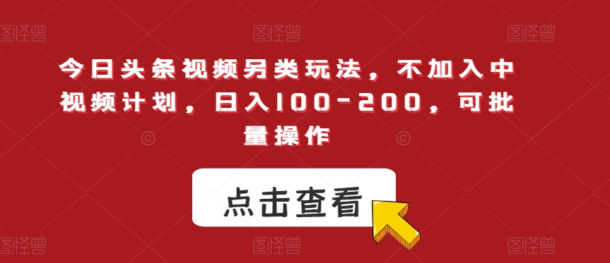 【百度网盘】今日头条视频另类玩法，不加入中视频计划，日入100-200，可批量操作-无双资源网