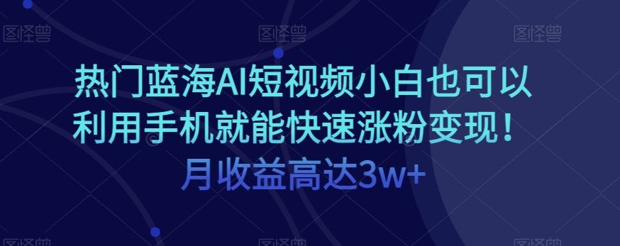 【百度网盘】热门蓝海AI短视频小白也可以利用手机就能快速涨粉变现！月收益高达3w+！-无双资源网