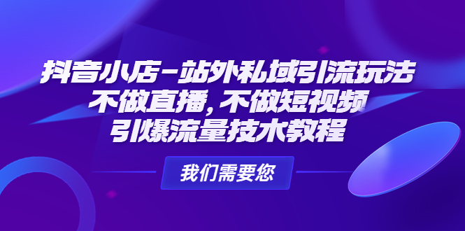 抖音小店-站外私域引流玩法：不做直播，不做短视频，引爆流量技术教程-无双资源网