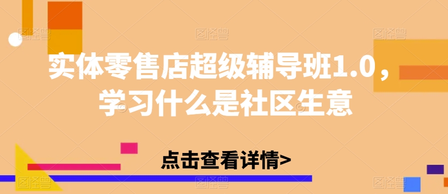 【百度网盘】实体零售店超级辅导班1.0，学习什么是社区生意-无双资源网