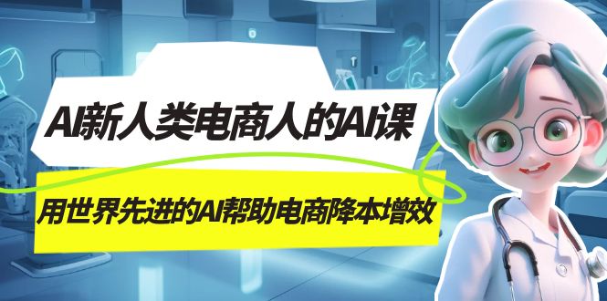 【百度网盘】AI-新人类电商人的AI课，用世界先进的AI帮助电商降本增效-无双资源网