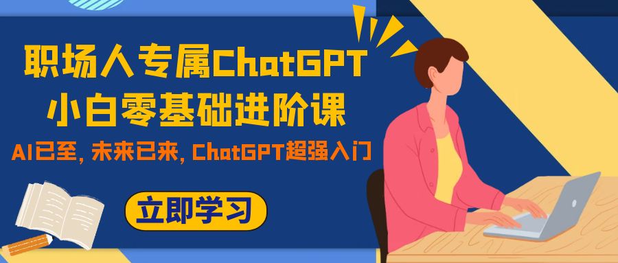 【百度网盘】职场人专属ChatGPT小白零基础进阶课，AI已至，未来已来，ChatGPT超强入门-无双资源网