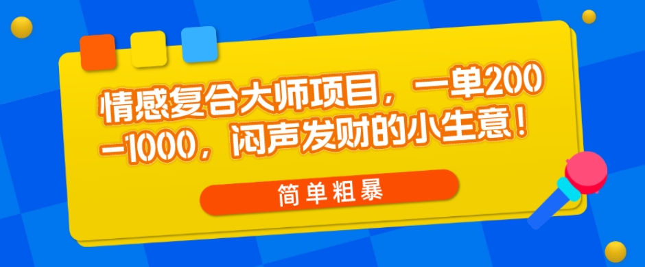 【百度网盘】情感复合大师项目，一单200-1000，闷声发财的小生意，简单粗暴！-无双资源网