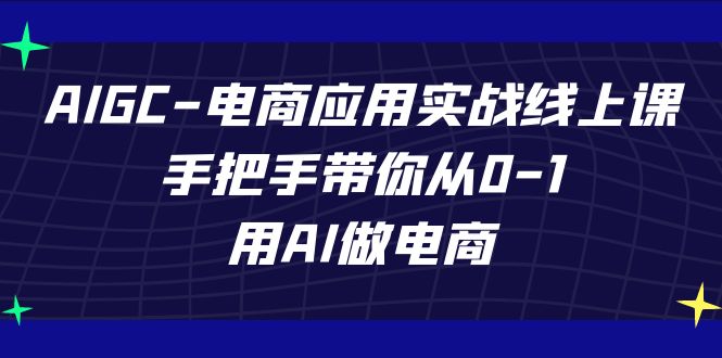 【百度网盘】AIGC-电商应用实战线上课，手把手带你从0-1，用AI做电商-无双资源网