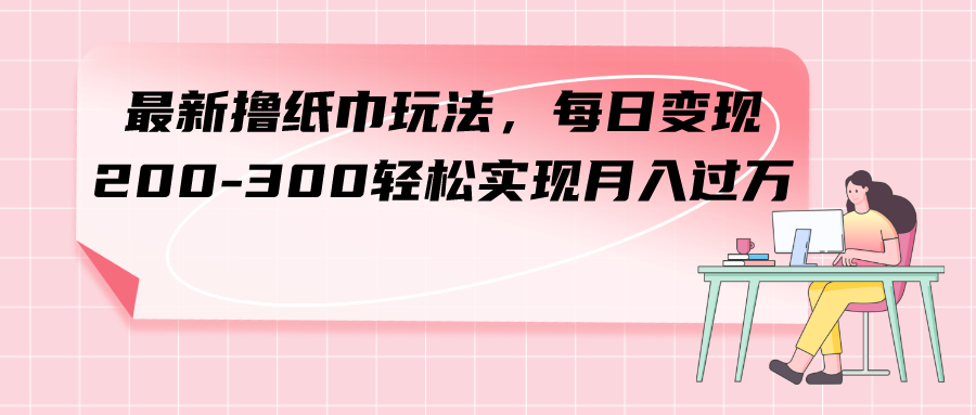 【百度网盘】最新撸纸巾玩法，每日变现 200-300轻松实现月入过方-无双资源网