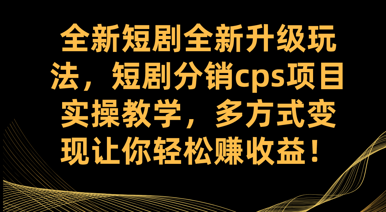 【百度网盘】全新短剧全新升级玩法，短剧分销cps项目实操教学 多方式变现让你轻松赚收益-无双资源网