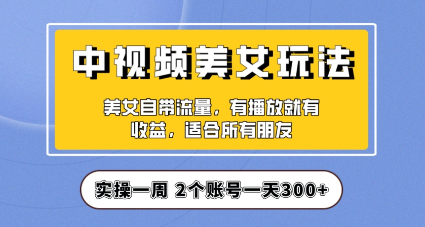 【百度网盘】实操一天300+，中视频美女号项目拆解，保姆级教程助力你快速成单！-无双资源网