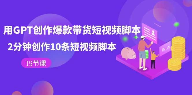 【百度网盘】用GPT-创作爆款带货短视频脚本，2分钟创作10条短视频脚本（19节课）-无双资源网