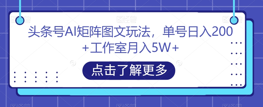 【百度网盘】头条号AI矩阵图文玩法，单号日入200+工作室月入5W+-无双资源网