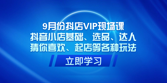 【百度网盘】9月份抖店VIP现场课，抖音小店基础、选品、达人、猜你喜欢、起店等各种玩法-无双资源网