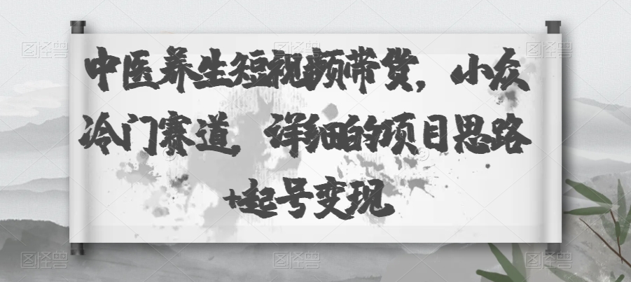 【百度网盘】中医养生短视频带货，小众冷门赛道，详细的项目思路+起号变现-无双资源网