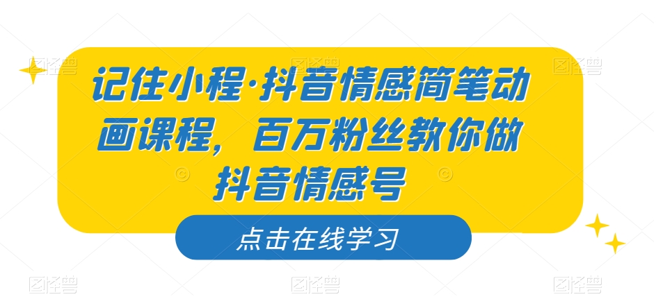 【百度网盘】记住小程·抖音情感简笔动画课程，百万粉丝教你做抖音情感号-无双资源网