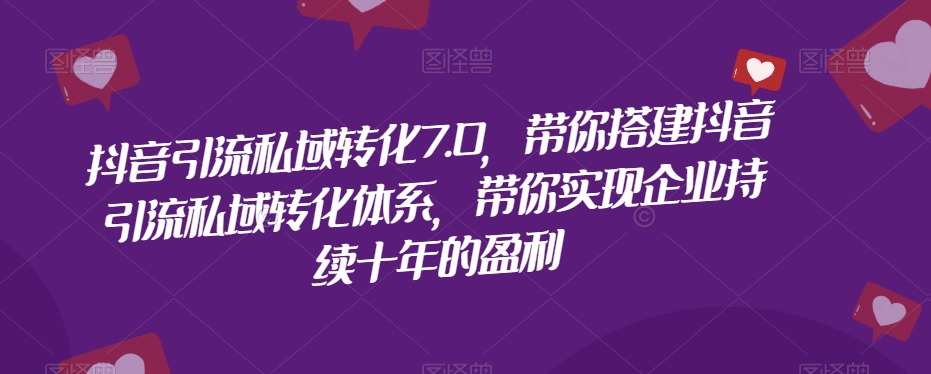 【百度网盘】抖音引流私域转化7.0，带你搭建抖音引流私域转化体系，带你实现企业持续十年的盈利-无双资源网