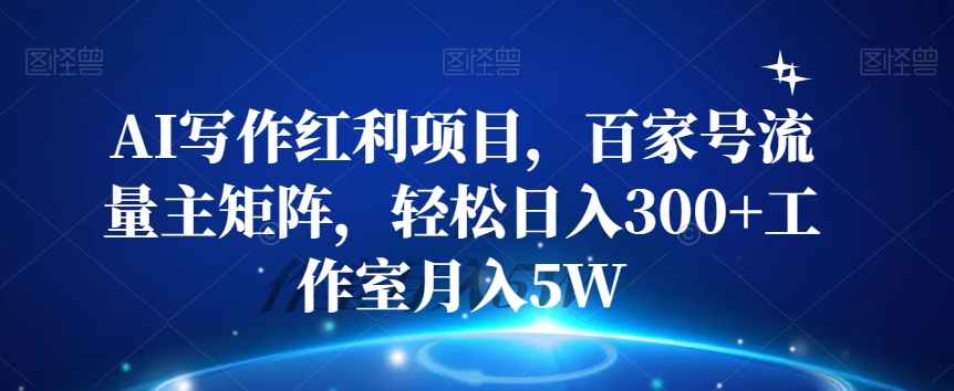 【百度网盘】AI写作红利项目，百家号流量主矩阵，轻松日入300+工作室月入5W-无双资源网