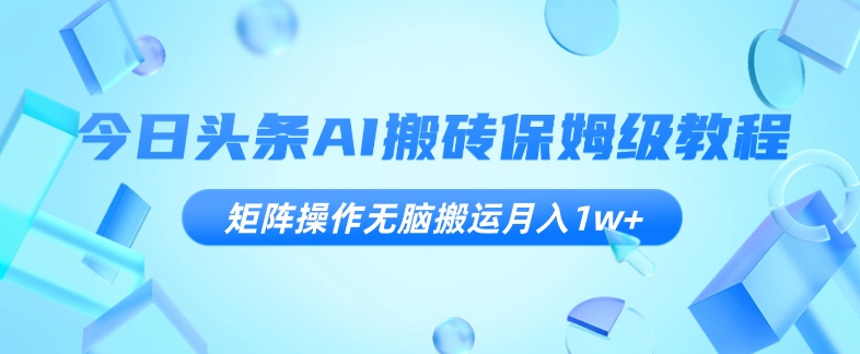 【百度网盘】今日头条AI搬砖保姆级教程，矩阵操作无脑搬运月入1w+【揭秘】-无双资源网