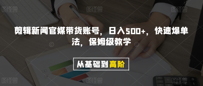 剪辑新闻官媒带货账号，日入500+，快速爆单法，保姆级教学【揭秘】-无双资源网