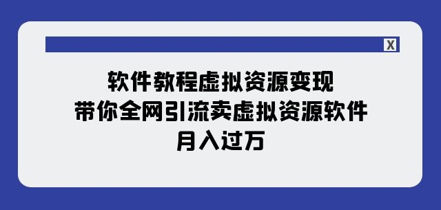 【夸克网盘】软件教程虚拟资源变现：带你全网引流卖虚拟资源软件，月入过万（11节课）-无双资源网