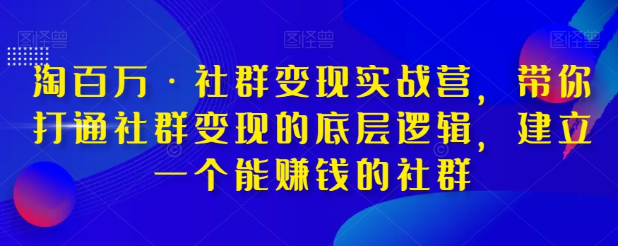 【夸克网盘】淘百万·社群变现实战营，带你打通社群变现的底层逻辑，建立一个能赚钱的社群-无双资源网