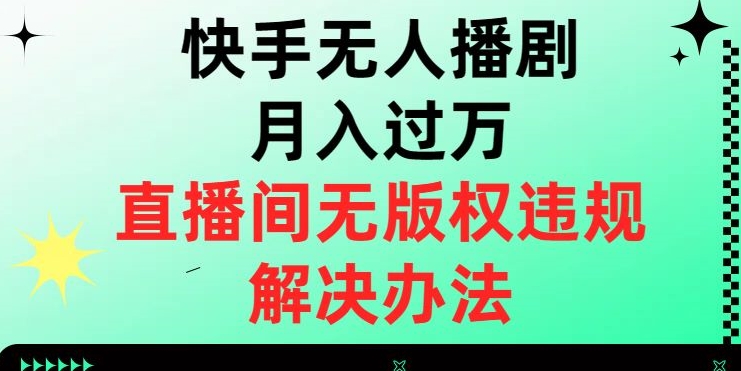 【百度网盘】快手无人播剧月入过万，直播间无版权违规的解决办法【揭秘】-无双资源网