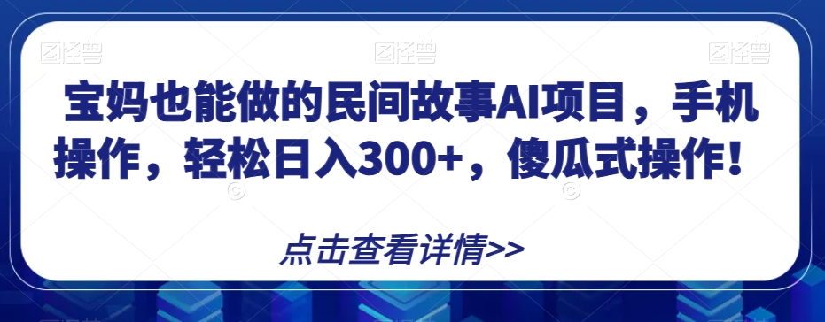 【夸克网盘】宝妈也能做的民间故事AI项目，手机操作，轻松日入300+，傻瓜式操作！【揭秘】-无双资源网