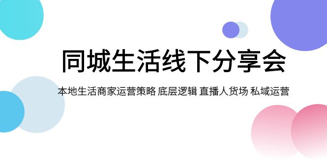 【百度网盘】同城生活线下分享会，本地生活商家运营策略 底层逻辑 直播人货场 私域运营-无双资源网