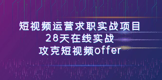 【百度网盘】短视频运-营求职实战项目，28天在线实战，攻克短视频offer（46节课）-无双资源网