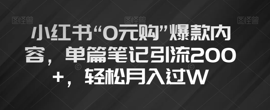 小红书“0元购”爆款内容，单篇笔记引流200+，轻松月入过W【揭秘】-无双资源网