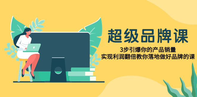 【百度网盘】超级/品牌课，3步引爆你的产品销量，实现利润翻倍教你落地做好品牌的课-无双资源网