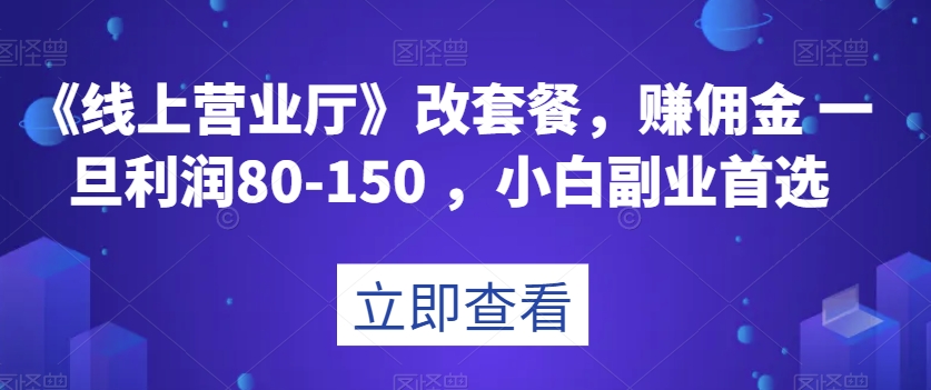 《线上营业厅》改套餐，赚佣金一旦利润80-150，小白副业首选【揭秘】-无双资源网