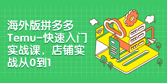 【夸克网盘】海外版拼多多Temu-快速入门实战课，店铺实战从0到1（12节课）-无双资源网