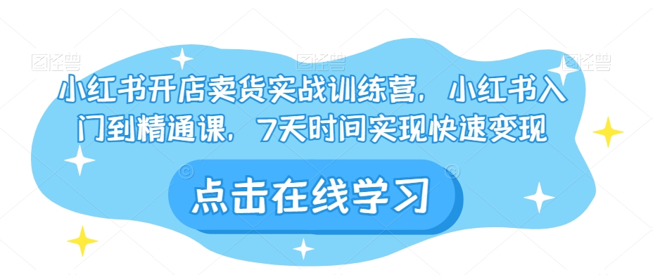 【百度网盘】小红书开店卖货实战训练营，小红书入门到精通课，7天时间实现快速变现-无双资源网