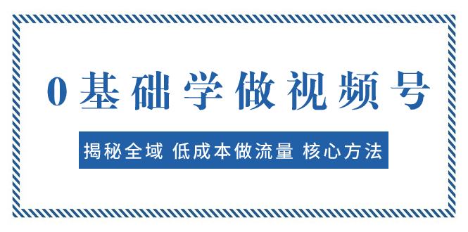 【百度网盘】0基础学做视频号：揭秘全域 低成本做流量 核心方法 快速出爆款 轻松变现-无双资源网