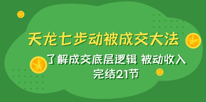 【百度网盘】天龙/七步动被成交大法：了解成交底层逻辑 被动收入 完结21节-无双资源网