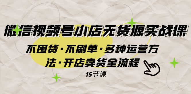 【百度网盘】微信视频号小店无货源实战 不囤货·不刷单·多种运营方法·开店卖货全流程-无双资源网