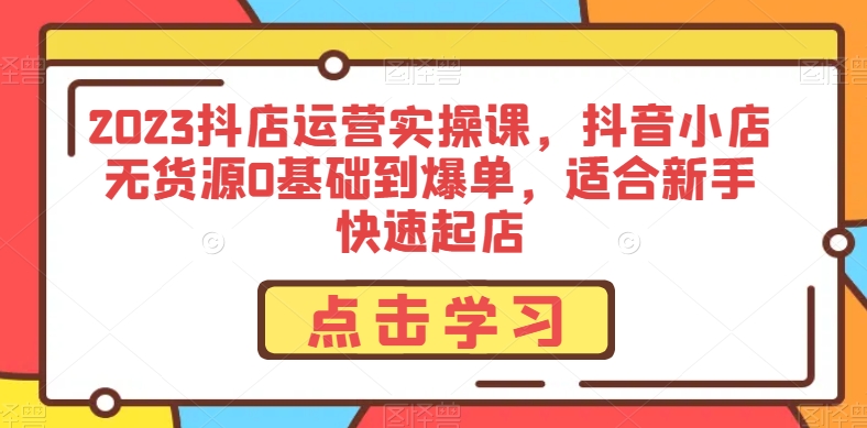 【夸克网盘】2023抖店运营实操课，抖音小店无货源0基础到爆单，适合新手快速起店-无双资源网