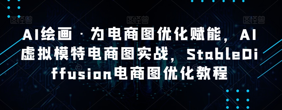 【夸克网盘】AI绘画·为电商图优化赋能，AI虚拟模特电商图实战，StableDiffusion电商图优化教程-无双资源网