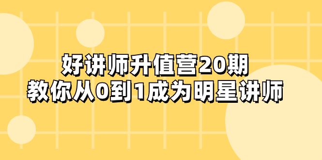 好讲师-升值营-第20期，教你从0到1成为明星讲师-无双资源网