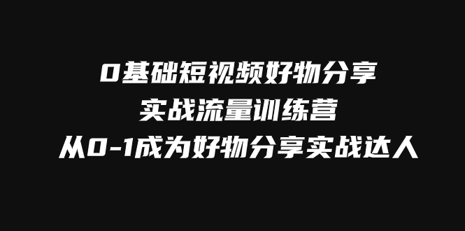 【百度网盘】0基础短视频好物分享实战流量训练营，从0-1成为好物分享实战达人-无双资源网