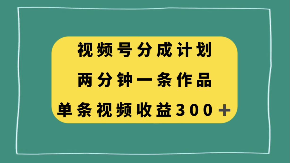 视频号分成计划，两分钟一条作品，单视频收益300+-无双资源网