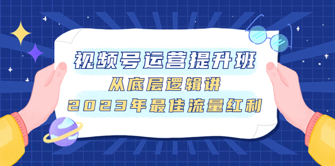 【百度网盘】视频号运营提升班，从底层逻辑讲，2023年最佳流量红利-无双资源网