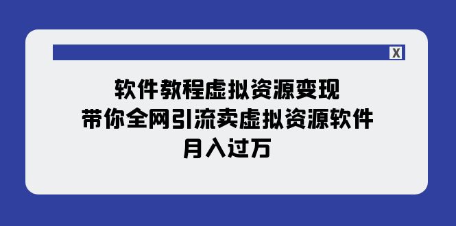 【百度网盘】软件教程虚拟资源变现：带你全网引流卖虚拟资源软件，月入过万（11节课）-无双资源网