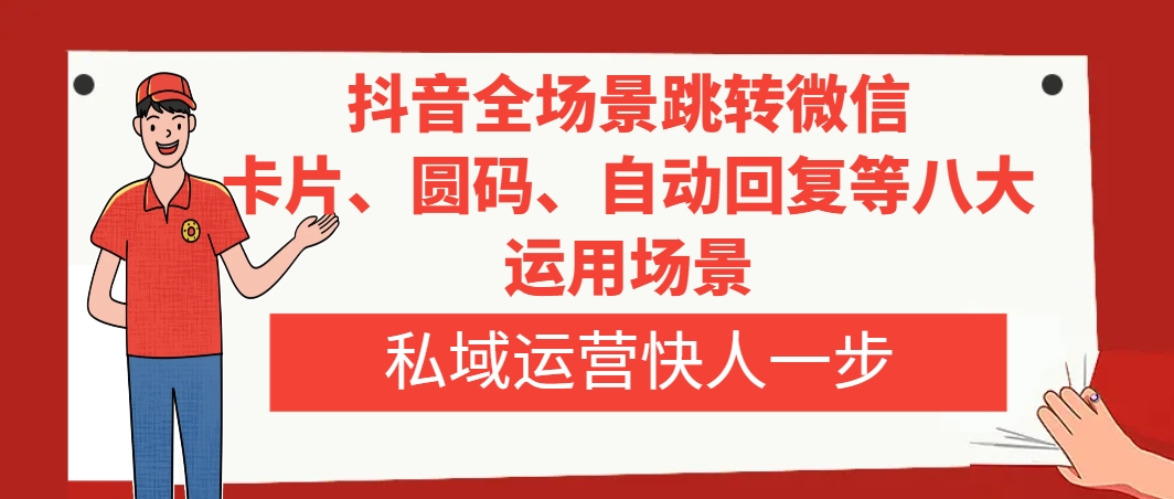 抖音全场景跳转微信，卡片/圆码/自动回复等八大运用场景，私域运营快人一步-无双资源网