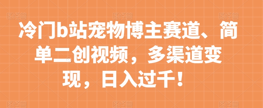 【百度网盘】冷门b站宠物博主赛道，简单二创视频，多渠道变现，日入过千！【揭秘】-无双资源网