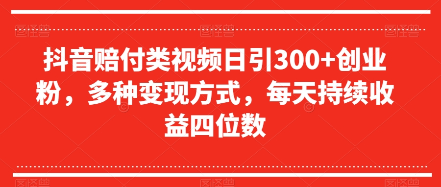 抖音赔付类视频日引300+创业粉，多种变现方式，每天持续收益四位数【揭秘】-无双资源网