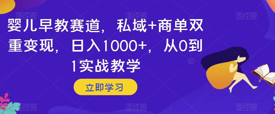 婴儿早教赛道，私域+商单双重变现，日入1000+，从0到1实战教学【揭秘】-无双资源网