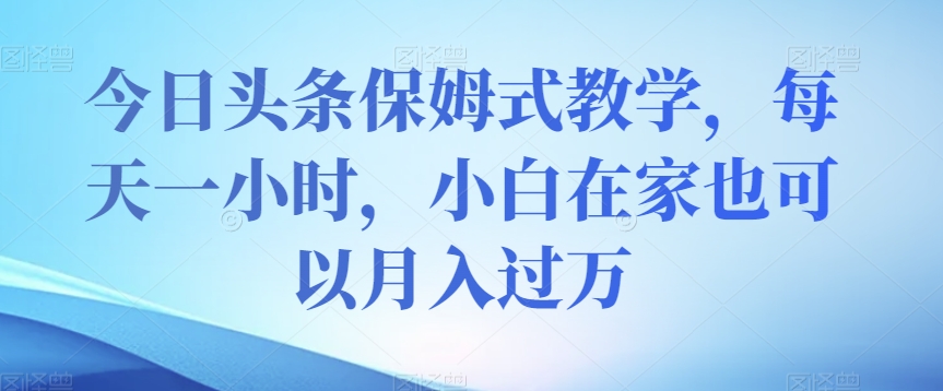 【百度网盘】今日头条保姆式教学，每天一小时，小白在家也可以月入过万【揭秘】-无双资源网