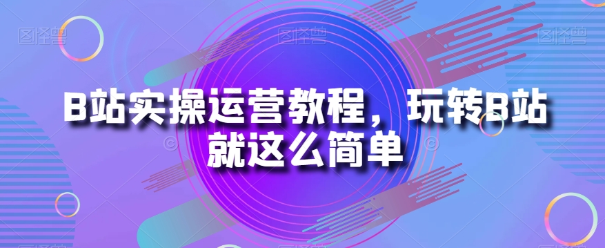 【夸克网盘】B站实操运营教程，玩转B站就这么简单-无双资源网