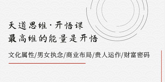 天道思维·开悟课-最高维的能量是开悟，文化属性/男女执念/商业布局/贵人运作/财富密码-无双资源网